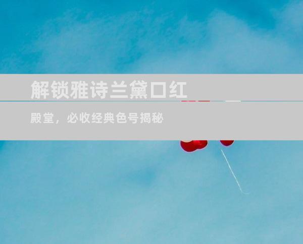 解锁雅诗兰黛口红殿堂，必收经典色号揭秘