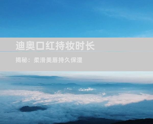 迪奥口红持妆时长揭秘：柔滑美唇持久保湿