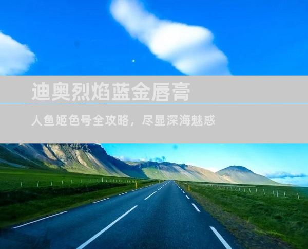 迪奥烈焰蓝金唇膏人鱼姬色号全攻略，尽显深海魅惑
