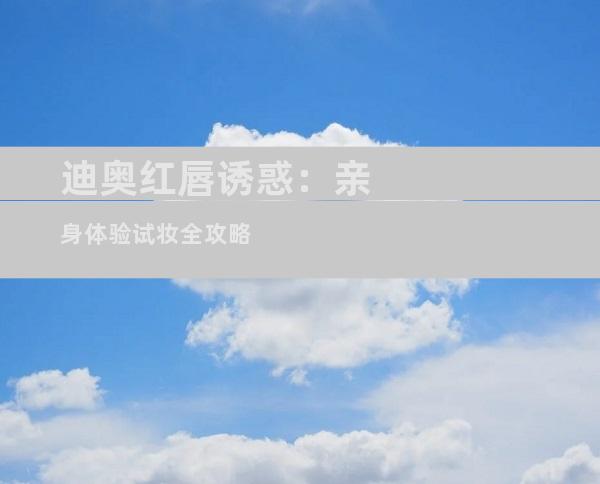 迪奥红唇诱惑：亲身体验试妆全攻略
