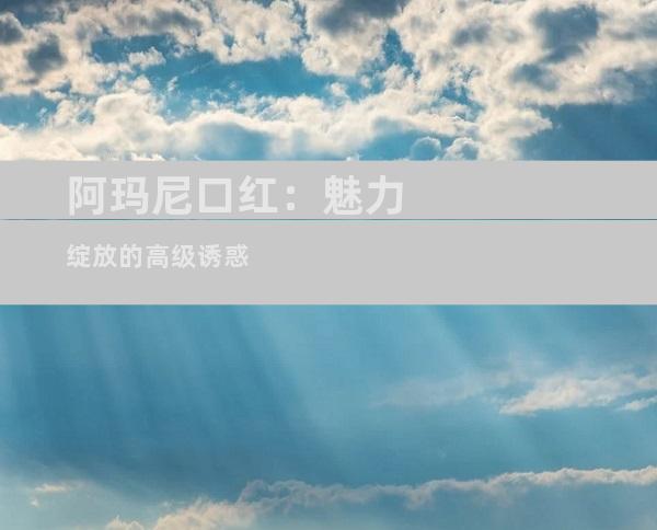 阿玛尼口红：魅力绽放的高级诱惑