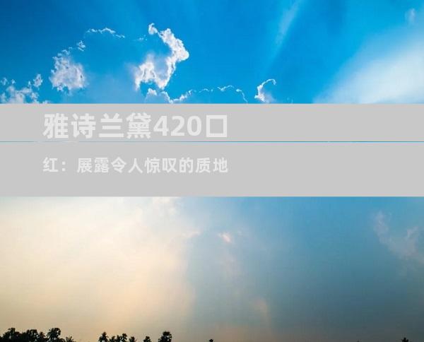 雅诗兰黛420口红：展露令人惊叹的质地