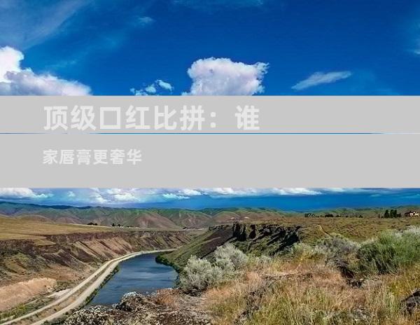 顶级口红比拼：谁家唇膏更奢华