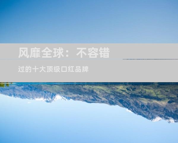 风靡全球：不容错过的十大顶级口红品牌