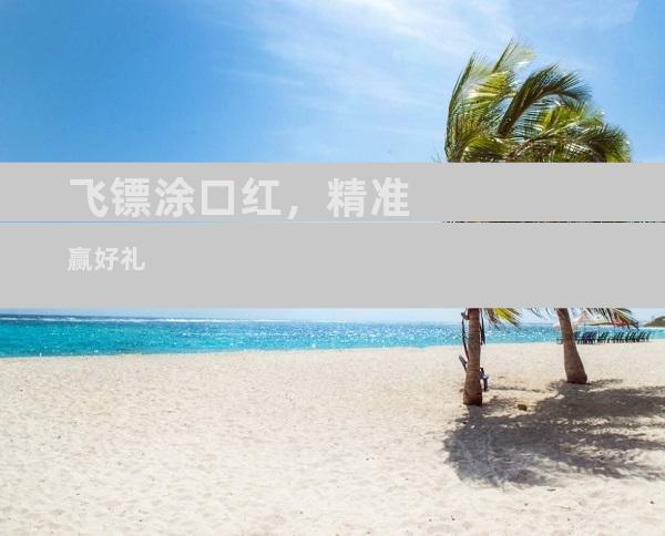 飞镖涂口红，精准赢好礼