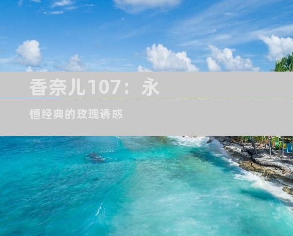 香奈儿107：永恒经典的玫瑰诱惑