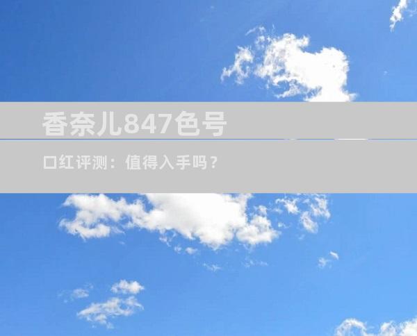 香奈儿847色号口红评测：值得入手吗？