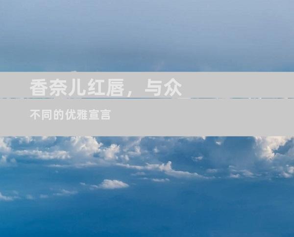 香奈儿红唇，与众不同的优雅宣言