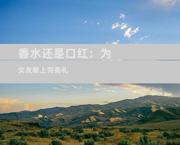 香水还是口红：为女友献上完美礼
