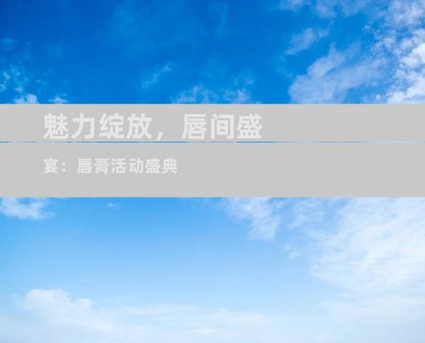 魅力绽放，唇间盛宴：唇膏活动盛典