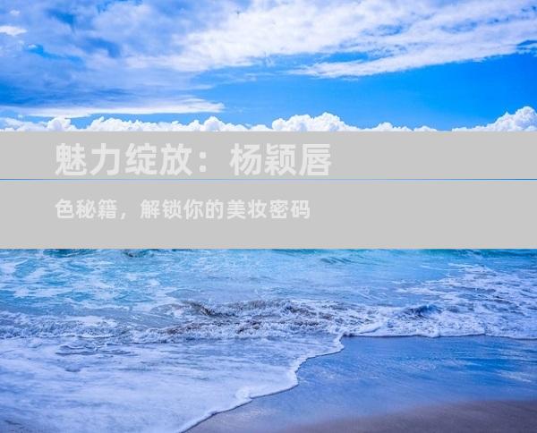 魅力绽放：杨颖唇色秘籍，解锁你的美妆密码