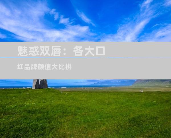 魅惑双唇：各大口红品牌颜值大比拼