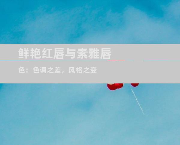 鲜艳红唇与素雅唇色：色调之差，风格之变