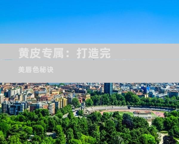 黄皮专属：打造完美唇色秘诀