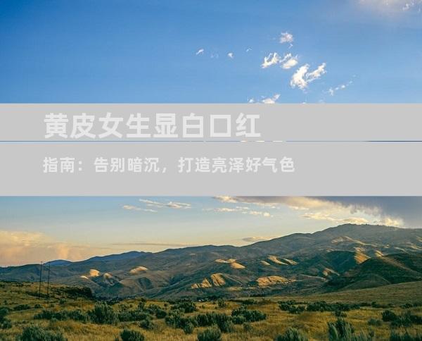 黄皮女生显白口红指南：告别暗沉，打造亮泽好气色