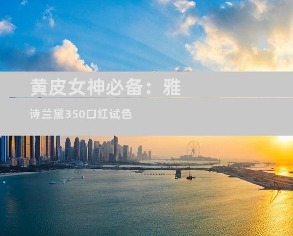 黄皮女神必备：雅诗兰黛350口红试色