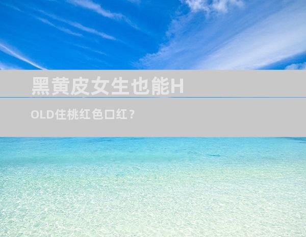 黑黄皮女生也能HOLD住桃红色口红？