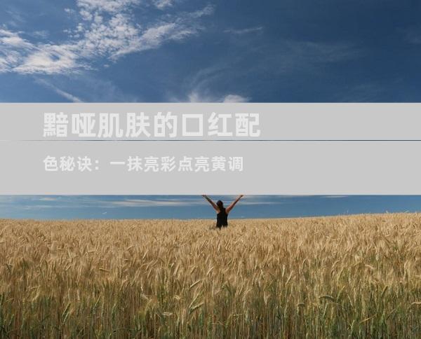 黯哑肌肤的口红配色秘诀：一抹亮彩点亮黄调
